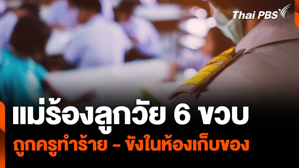 แม่ร้องลูกวัย 6 ขวบ ถูกครูทำร้ายร่างกาย - ขังในห้องเก็บของ
