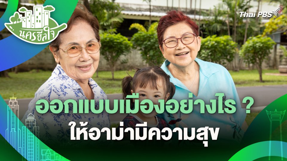 นครฮีลใจ : ออกแบบเมืองอย่างไร ? ให้อาม่ามีความสุข