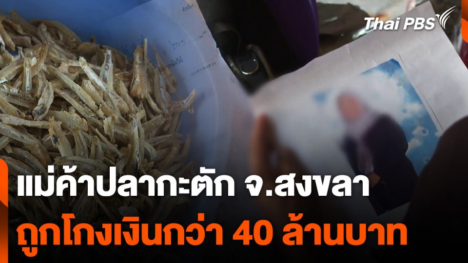 แม่ค้าปลากะตัก จ.สงขลา ถูกโกงเงินกว่า 40 ล้านบาท