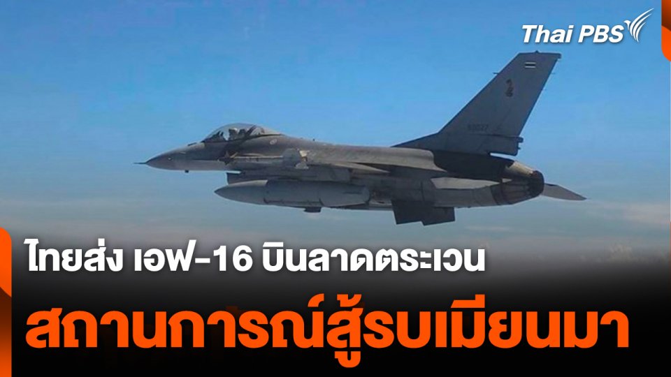 ไทยส่ง เอฟ-16 บินลาดตระเวนสถานการณ์สู้รบเมียนมา