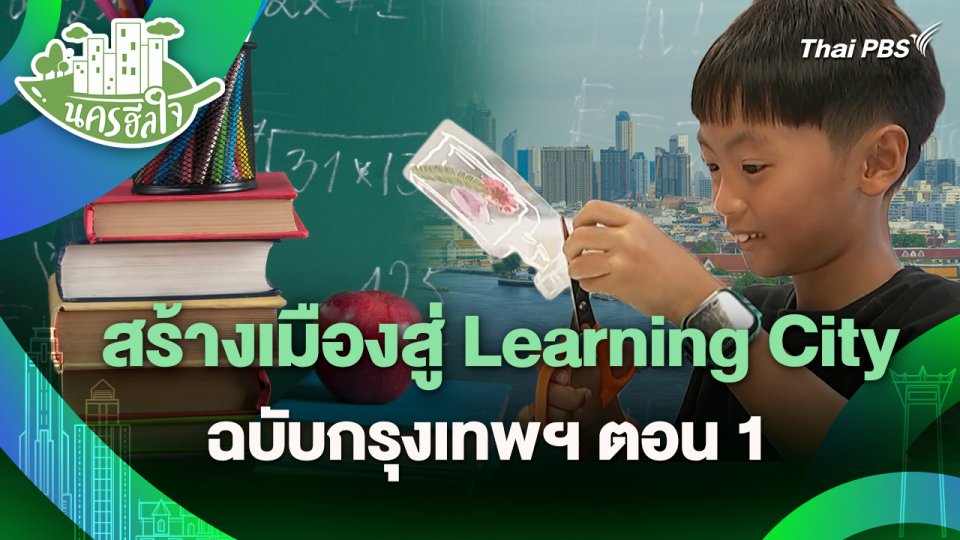 นครฮีลใจ : สร้างเมืองสู่ Learning City ฉบับกรุงเทพฯ ตอน 1