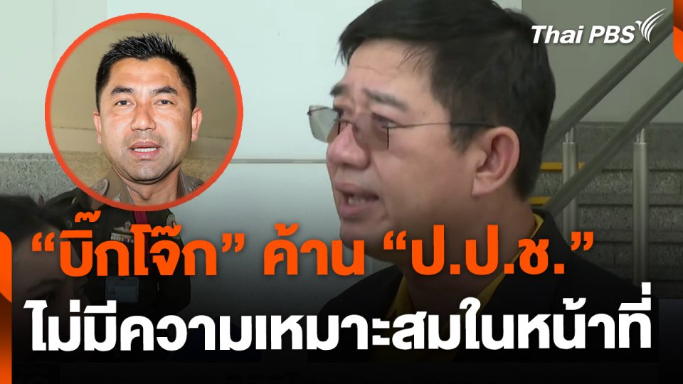 “บิ๊กโจ๊ก” ค้าน “ป.ป.ช.” ไม่มีความเหมาะสมในหน้าที่