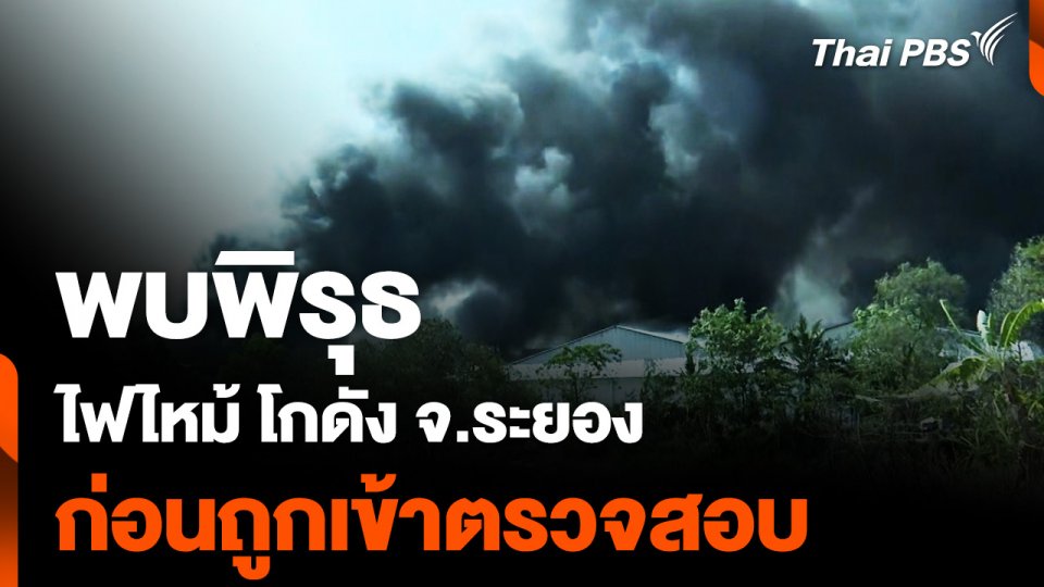 "พบพิรุธ" ไฟไหม้ โกดัง จ.ระยอง ก่อน สนง.อุตสาหกรรม เข้าตรวจสอบ