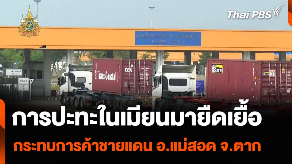 การปะทะในเมียนมายืดเยื้อ กระทบการค้าชายแดน อ.แม่สอด จ.ตาก