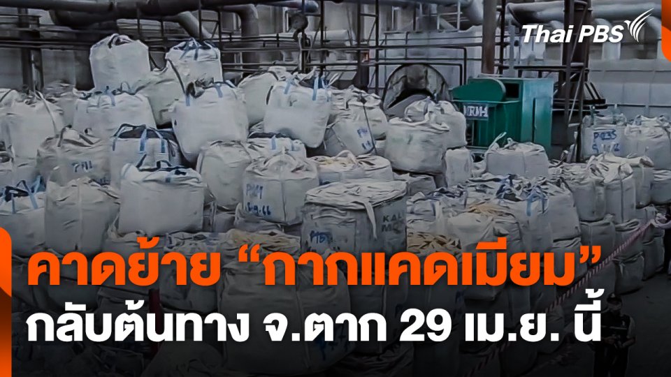 คาดย้าย "กากแคดเมียม" กลับต้นทาง จ.ตาก 29 เม.ย. นี้