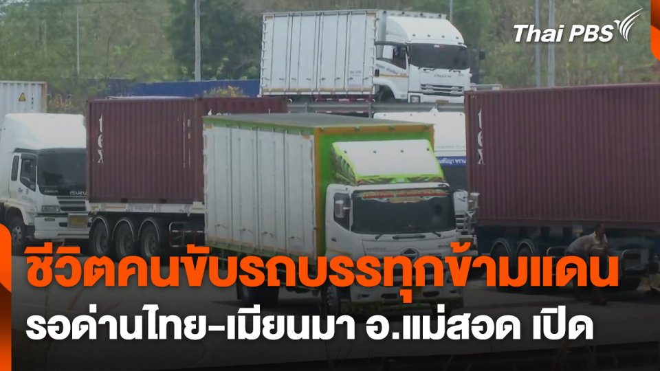 ชีวิตคนขับรถบรรทุกข้ามแดน รอด่านพรมแดนไทย-เมียนมา อ.แม่สอด เปิด