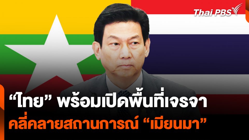 “ไทย” พร้อมเปิดพื้นที่เจรจา คลี่คลายสถานการณ์ “เมียนมา”