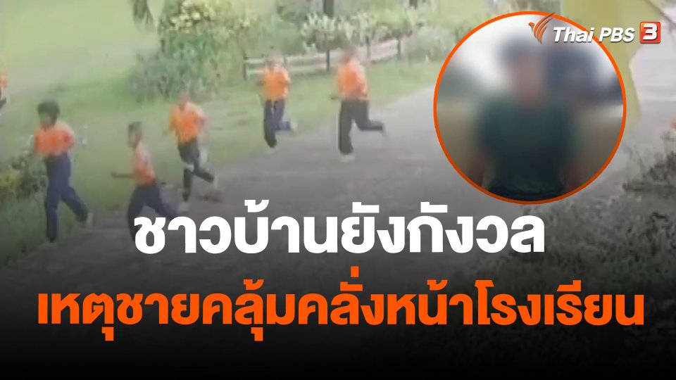 ชาวบ้านยังกังวลเหตุชายคลุ้มคลั่งหน้าโรงเรียน