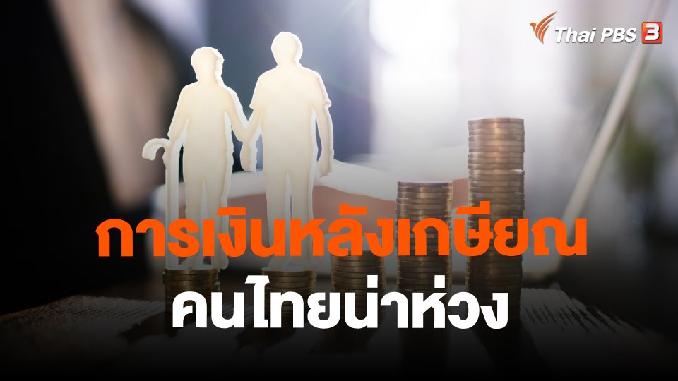 จับสัญญาณเศรษฐกิจ : การเงินหลังเกษียณคนไทยน่าห่วง