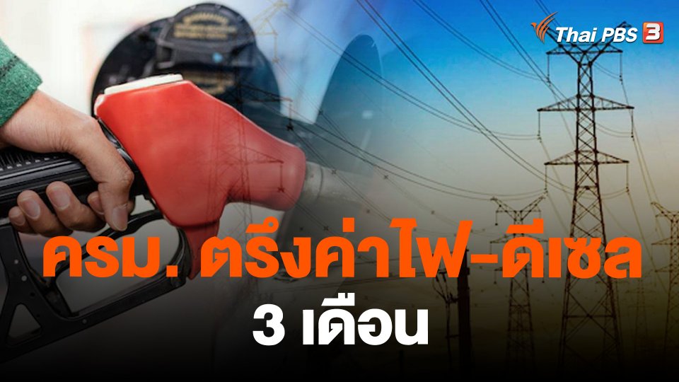 ​ครม. ตรึงค่าไฟ-ดีเซล 3 เดือน