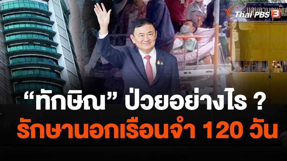 “ทักษิณ” ป่วยอย่างไร ? รักษานอกเรือนจำ 120 วัน