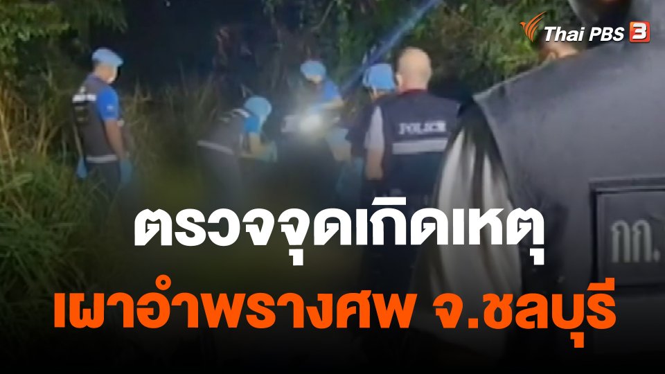 ​ตรวจจุดเกิดเหตุเผาอำพรางศพ จ.ชลบุรี