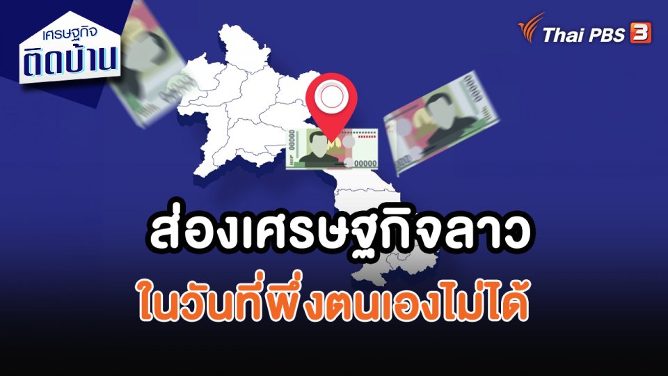 ​เศรษฐกิจน่ารู้ : ส่องเศรษฐกิจลาวในวันที่พึ่งตนเองไม่ได้