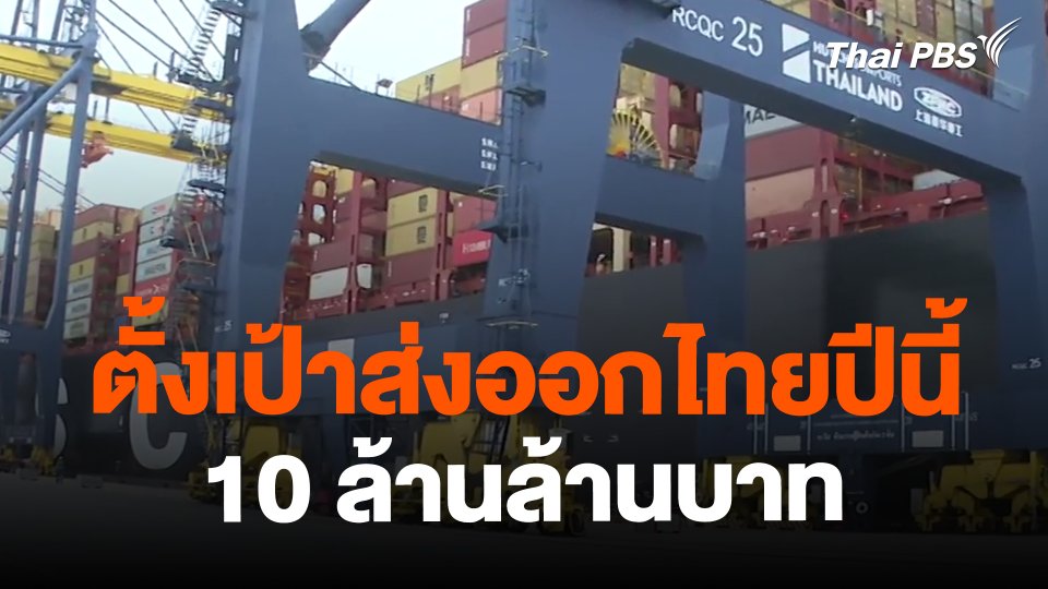 จับสัญญาณเศรษฐกิจ : ตั้งเป้าส่งออกไทยปีนี้ 10 ล้านล้านบาท