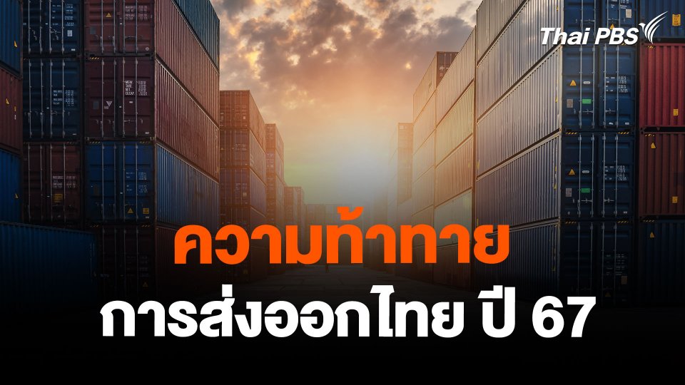 จับสัญญาณเศรษฐกิจ : ความท้าทายการส่งออกไทย ปี 67