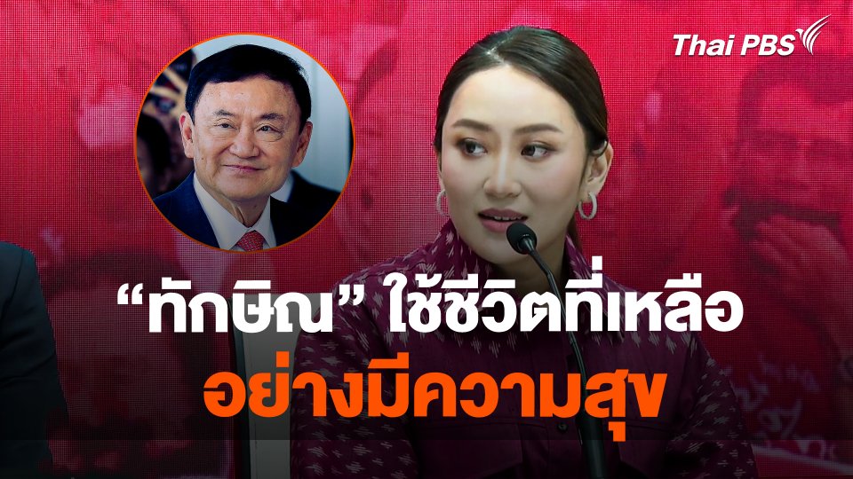 "แพทองธาร" ชี้ "ทักษิณ" ใช้ชีวิตที่เหลืออย่างมีความสุข