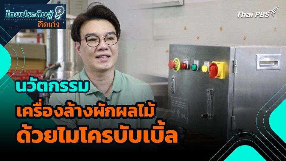 ไทยประดิษฐ์คิดเก่ง : นวัตกรรมเครื่องล้างผักผลไม้ด้วยไมโครบับเบิ้ล