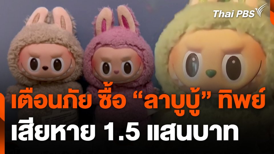 สถานีร้องเรียน : เตือนภัย ซื้อ ตุ๊กตา "ลาบูบู้" ทิพย์ เสียหาย 1.5 แสนบาท