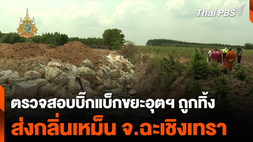 ตรวจสอบบิ๊กแบ็กขยะอุตสาหกรรมถูกทิ้ง ส่งกลิ่นเหม็น จ.ฉะเชิงเทรา