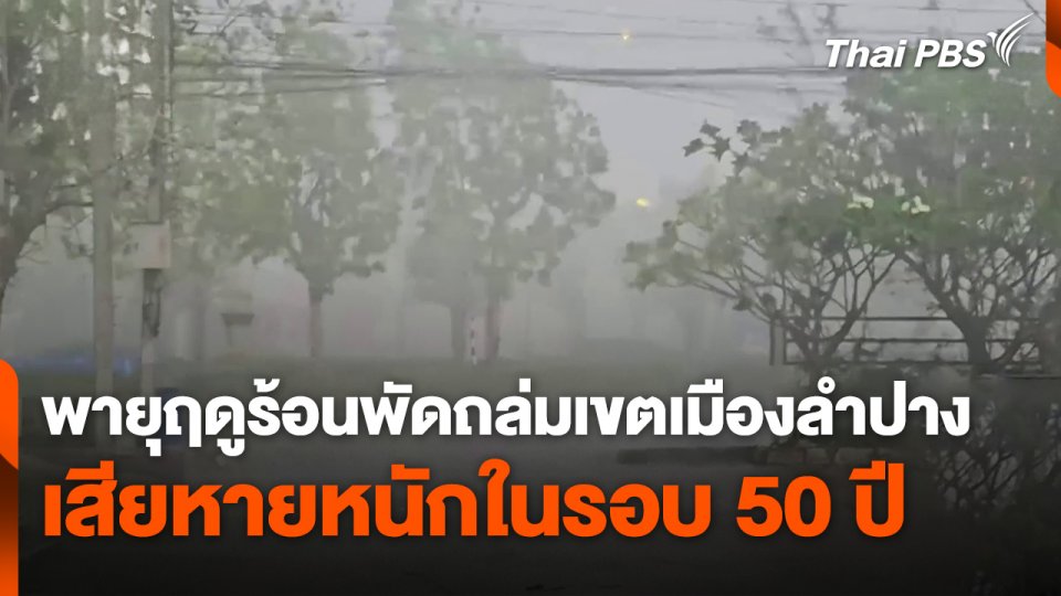พายุฤดูร้อนพัดถล่มเขตเมืองลำปาง เสียหายหนักในรอบ 50 ปี