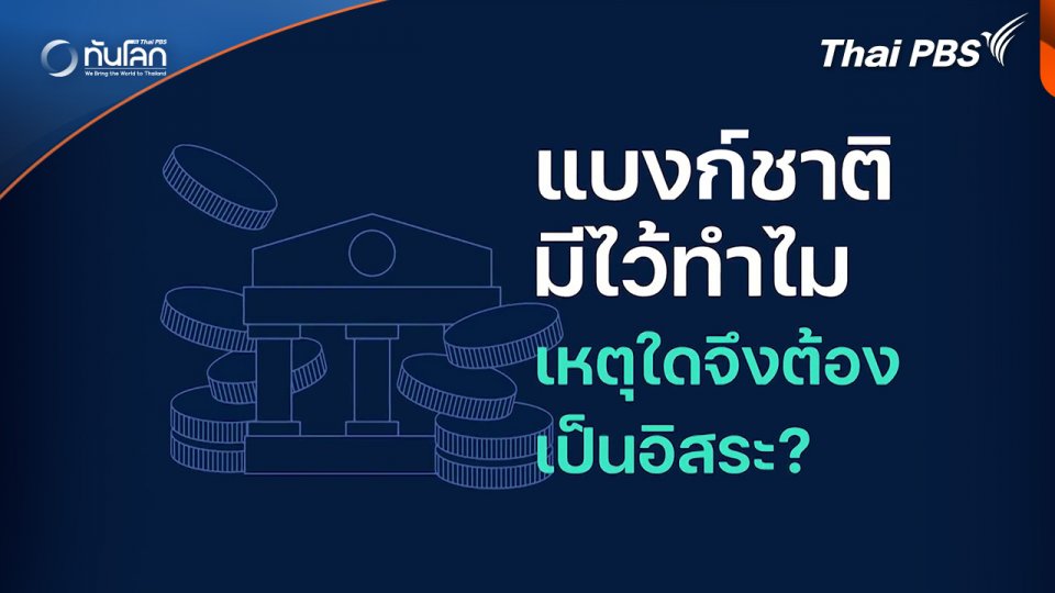 ทันโลก 101 : "แบงก์ชาติ" มีไว้ทำไม เหตุใดจึงต้องเป็นอิสระ ?