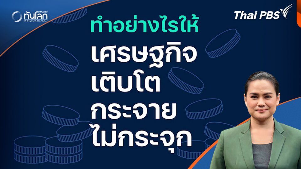 ทันโลก 101 ; ทำอย่างไรให้เศรษฐกิจเติบโตกระจาย ไม่กระจุก