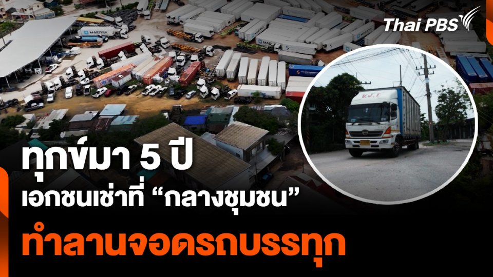 ทุกข์มา 5 ปี เอกชนเช่าที่ “กลางชุมชน” ทำลานจอดรถบรรทุก