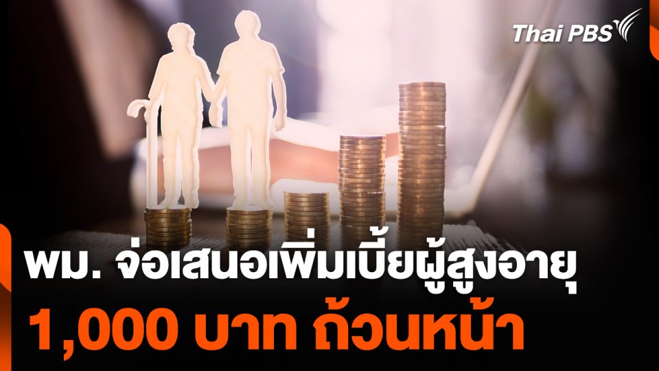 พม. จ่อเสนอเพิ่มเบี้ยผู้สูงอายุ 1,000 บาท ถ้วนหน้าให้ ครม.พิจารณา