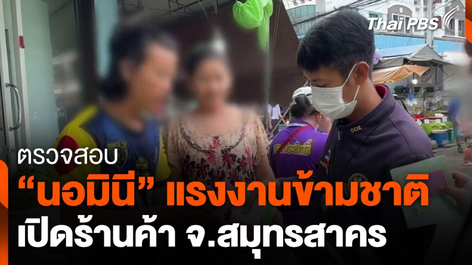 ตรวจสอบ "นอมินี" แรงงานข้ามชาติ เปิดร้านค้า จ.สมุทรสาคร