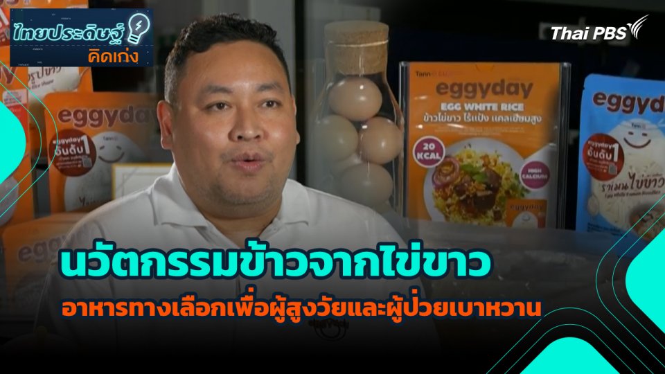 ไทยประดิษฐ์คิดเก่ง : นวัตกรรมข้าวจากไข่ขาว อาหารทางเลือกเพื่อผู้สูงวัยและผู้ป่วยเบาหวาน