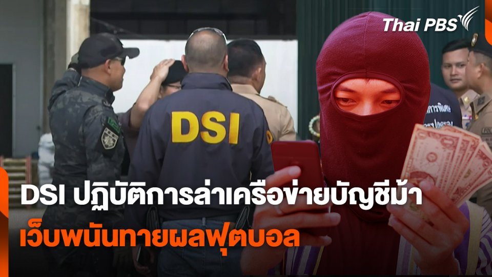 สถานีเตือนภัยออนไลน์ : DSI ปฏิบัติการล่าเครือข่ายบัญชีม้าเว็บพนันทายผลฟุตบอล