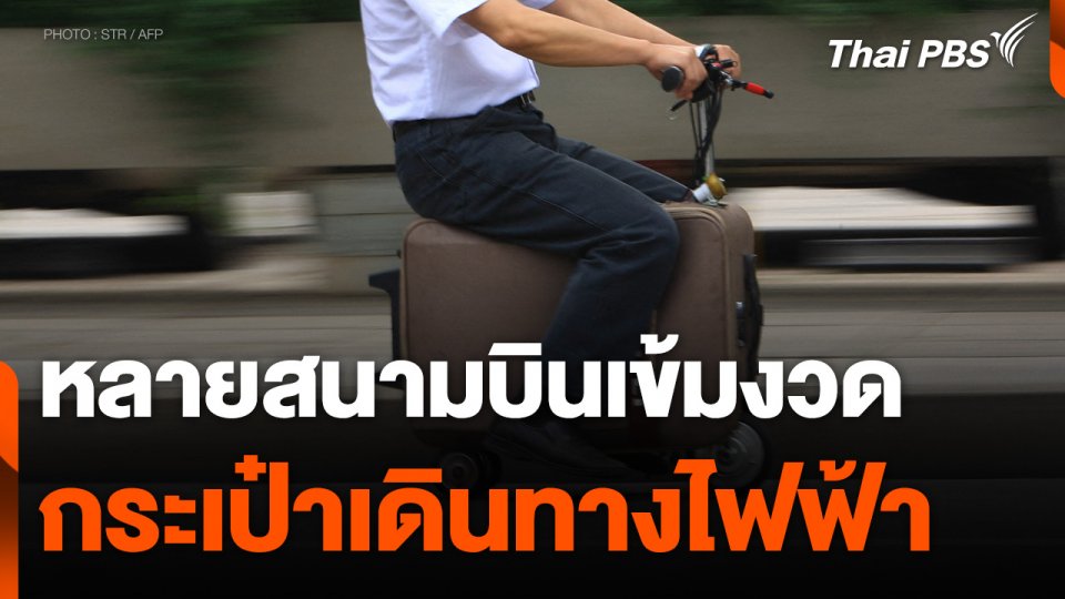 หลายสนามบินเข้มงวด "กระเป๋าเดินทางไฟฟ้า" เสี่ยงอันตรายต่อผู้อื่น