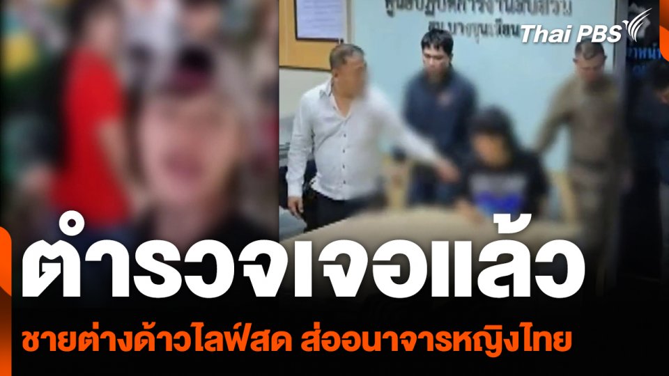 ตำรวจเจอแล้ว ชายต่างด้าวไลฟ์สด ส่ออนาจารหญิงไทย