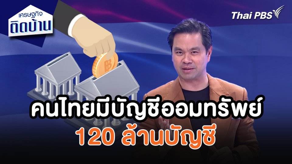 เศรษฐกิจน่ารู้ : คนไทยมีบัญชีออมทรัพย์ 120 ล้านบัญชี