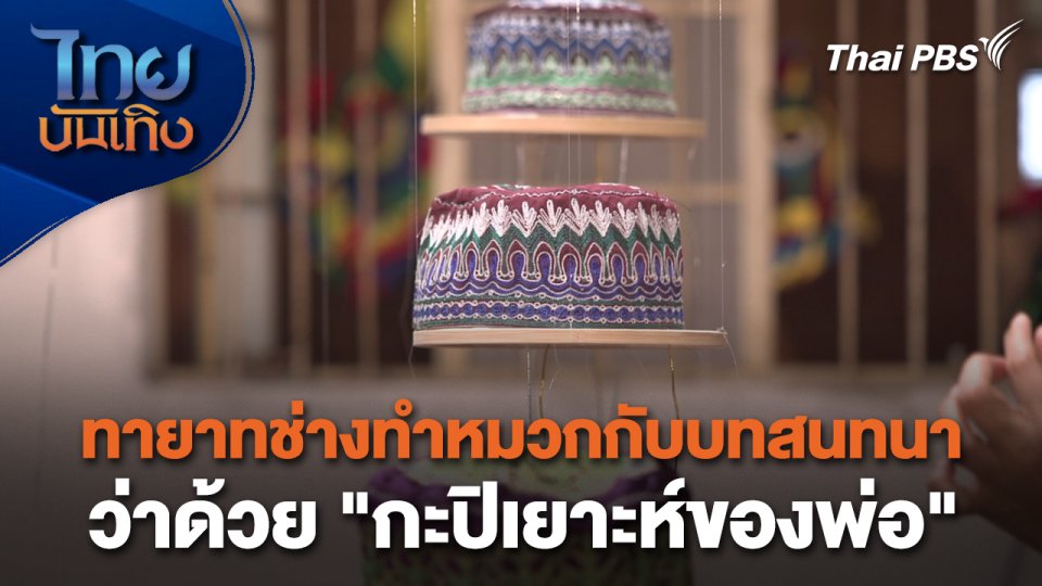 หัวใจในลายผ้า : ทายาทช่างทำหมวกกับบทสนทนาว่าด้วย "กะปิเยาะห์ของพ่อ"