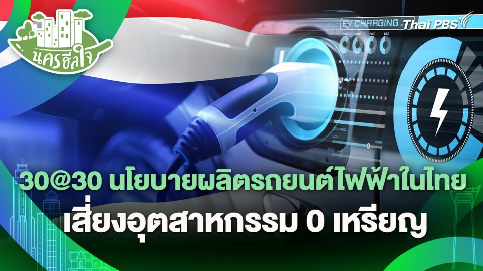 นครฮีลใจ : 30@30 นโยบายผลิตรถยนต์ไฟฟ้าในไทย เสี่ยงอุตสาหกรรม 0 เหรียญ