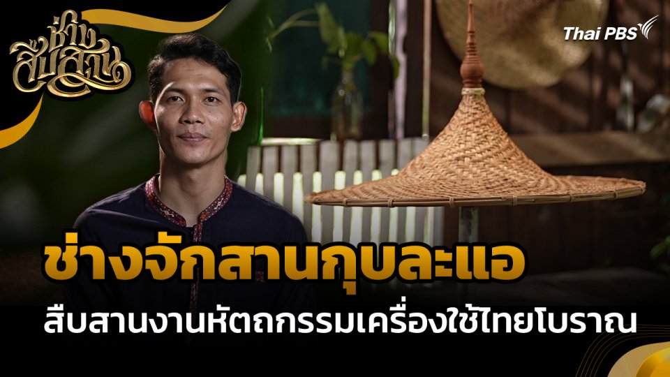 ช่างสืบสาน : "ช่างจักสานกุบละแอ" สืบสานงานหัตถกรรมเครื่องใช้ไทยโบราณ