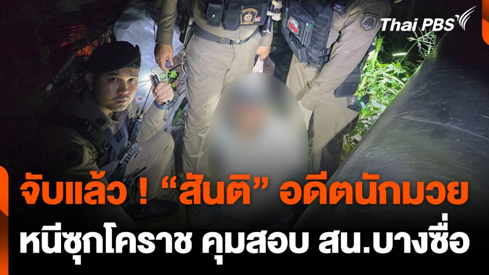 จับแล้ว ! "สันติ" อดีตนักมวย ผู้ต้องหาหลบหนีหมายจับได้ที่ จ.นครราชสีมา