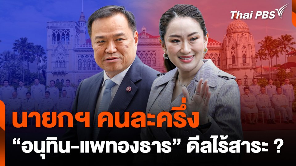นายกฯ คนละครึ่ง "อนุทิน - แพทองธาร" ดีลไร้สาระ ?