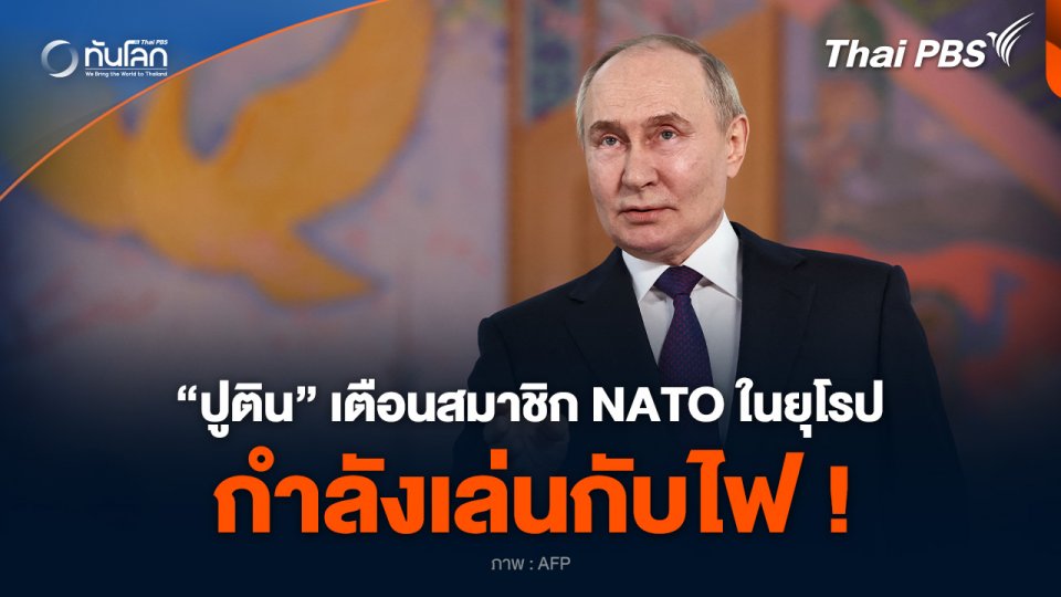 “ปูติน” เตือนสมาชิก NATO ในยุโรป กำลังเล่นกับไฟ !