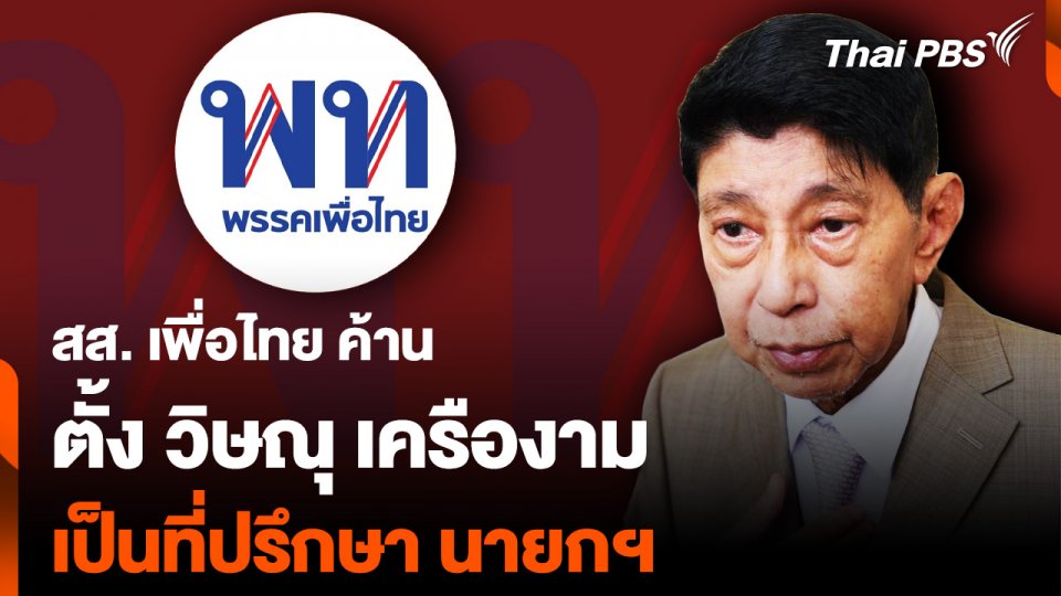 สส. เพื่อไทย ค้าน ตั้ง “วิษณุ” ที่ปรึกษานายกฯ ชี้คนในพรรคมีคนรู้เรื่องกฎหมาย