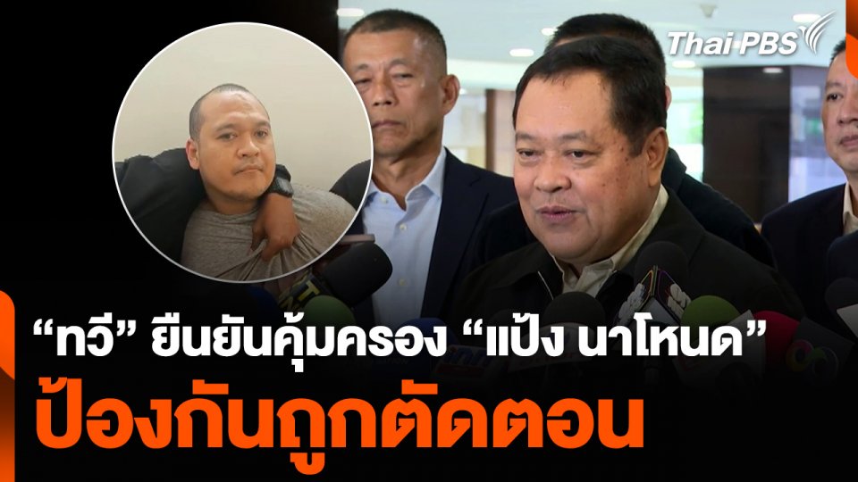 “ทวี” ยืนยันคุ้มครอง “แป้ง นาโหนด” ป้องกันถูกตัดตอน
