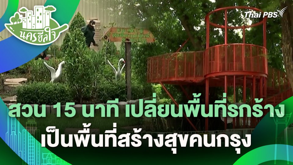 นครฮีลใจ : สวน 15 นาที เปลี่ยนพื้นที่รกร้างเป็นพื้นที่สร้างสุขคนกรุง