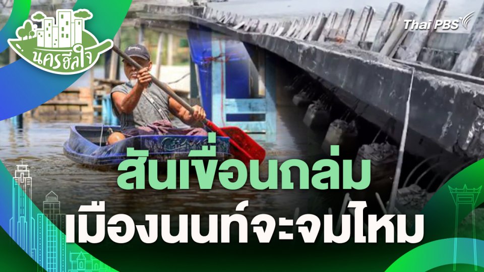 นครฮีลใจ : สันเขื่อนถล่ม เมืองนนท์จะจมไหม