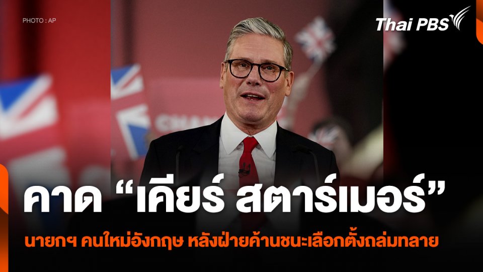 คาด “เคียร์ สตาร์เมอร์” นายกฯ คนใหม่อังกฤษ หลังฝ่ายค้านชนะเลือกตั้งถล่มทลาย