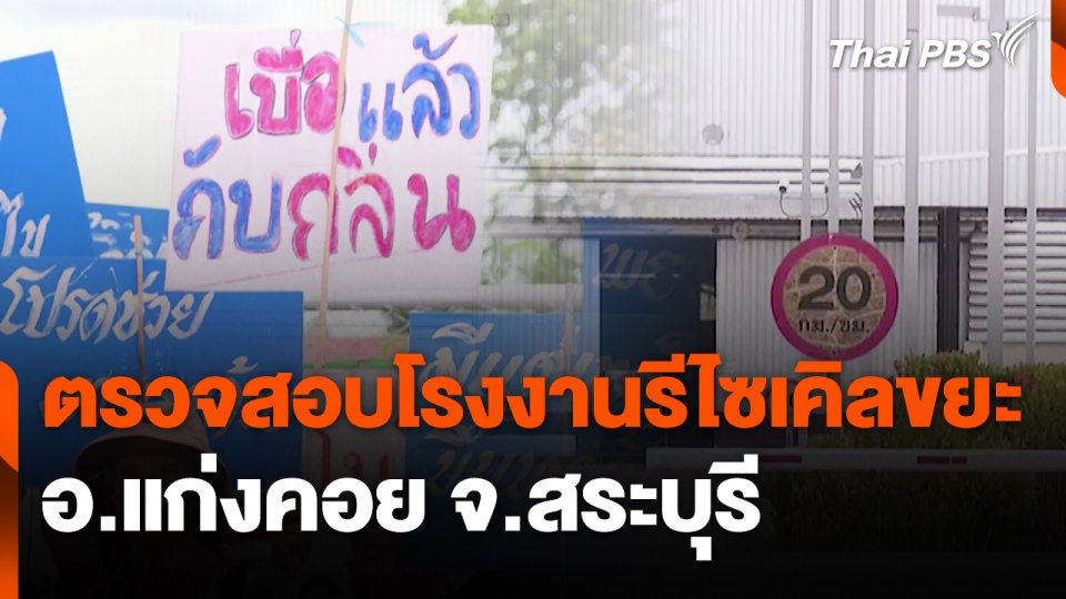 สถานีร้องเรียน : ตรวจสอบโรงงานรีไซเคิลขยะ อ.แก่งคอย จ.สระบุรี