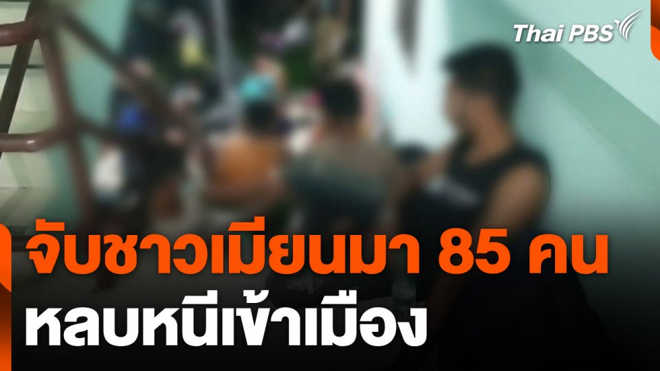 จับกุมชาวเมียนมาหลบหนีเข้าเมือง 85 คน