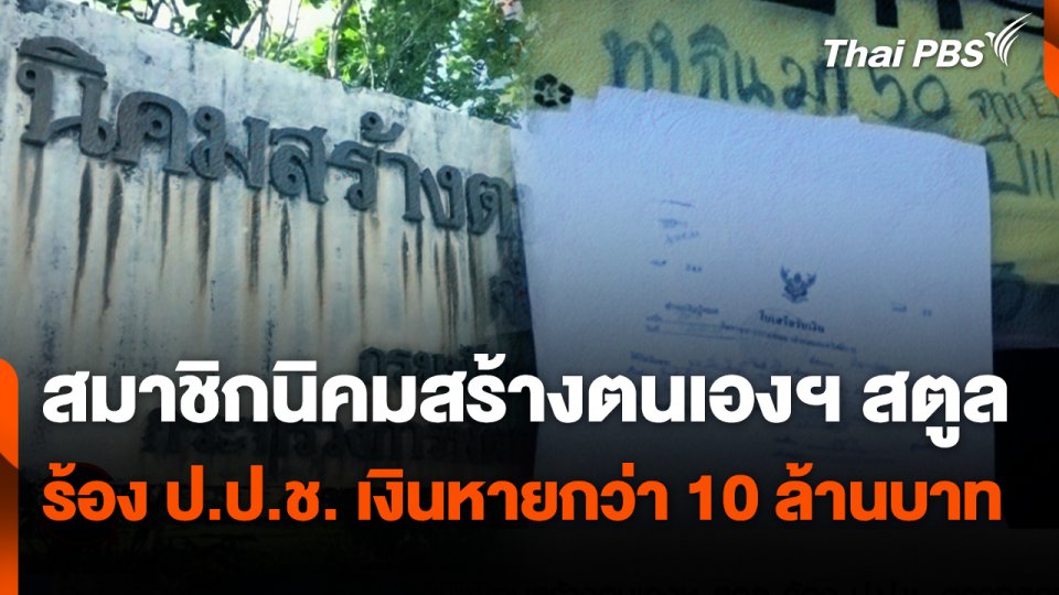 สถานีร้องเรียน : สมาชิกนิคมสร้างตนเองฯ สตูล ร้อง ป.ป.ช. ตรวจสอบเงินหายกว่า 10 ล้านบาท