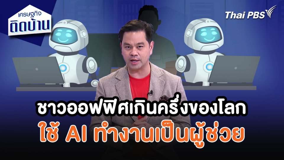 เศรษฐกิจน่ารู้ : พนักงานออฟฟิศเกินครึ่งของโลกใช้ AI ทำงานเป็นผู้ช่วย