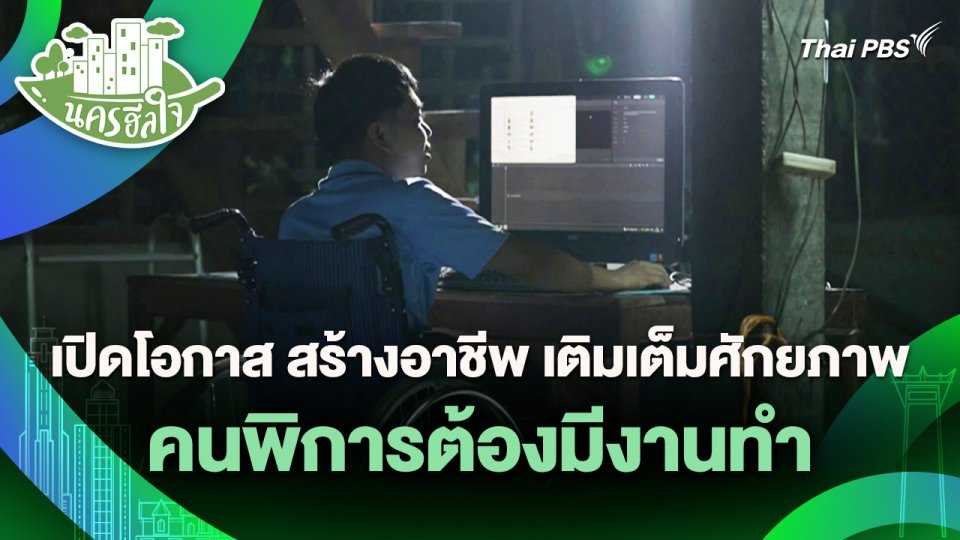 นครฮีลใจ : เปิดโอกาส สร้างอาชีพ เติมเต็มศักยภาพ คนพิการต้องมีงานทำ